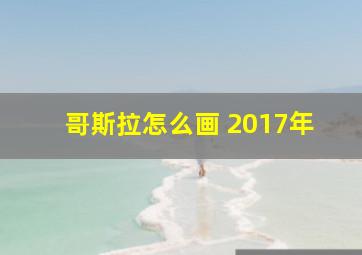 哥斯拉怎么画 2017年